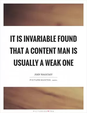 It is invariable found that a content man is usually a weak one Picture Quote #1