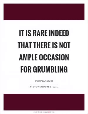 It is rare indeed that there is not ample occasion for grumbling Picture Quote #1