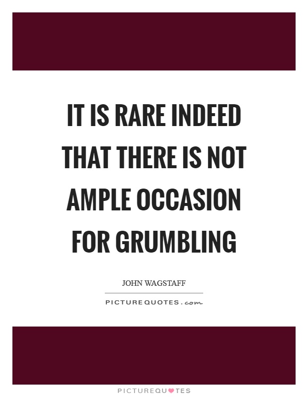 It is rare indeed that there is not ample occasion for grumbling Picture Quote #1