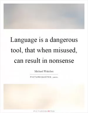 Language is a dangerous tool, that when misused, can result in nonsense Picture Quote #1