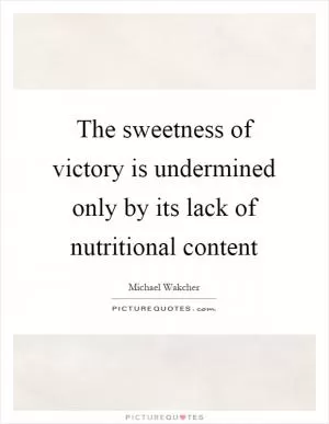The sweetness of victory is undermined only by its lack of nutritional content Picture Quote #1