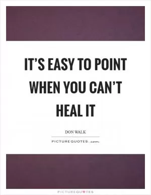 It’s easy to point when you can’t heal it Picture Quote #1
