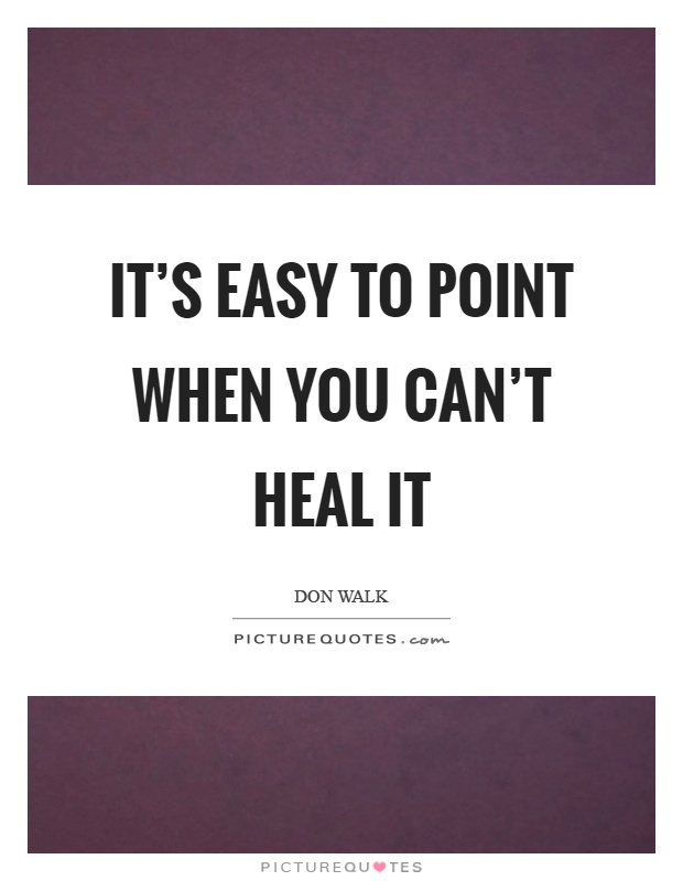 It's easy to point when you can't heal it Picture Quote #1