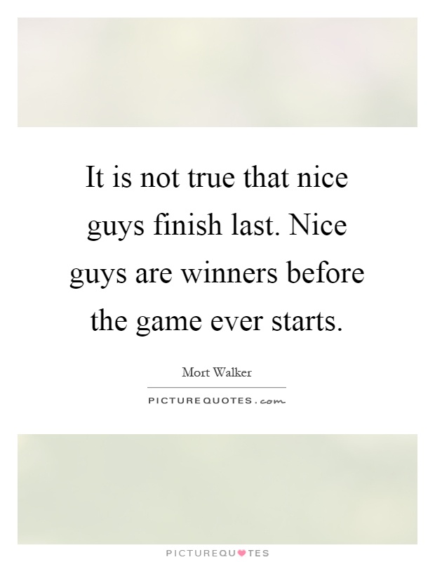 It is not true that nice guys finish last. Nice guys are winners before the game ever starts Picture Quote #1