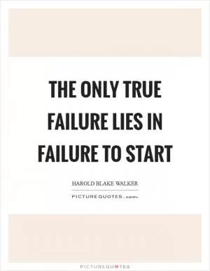 The only true failure lies in failure to start Picture Quote #1