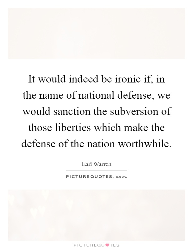 It would indeed be ironic if, in the name of national defense, we would sanction the subversion of those liberties which make the defense of the nation worthwhile Picture Quote #1