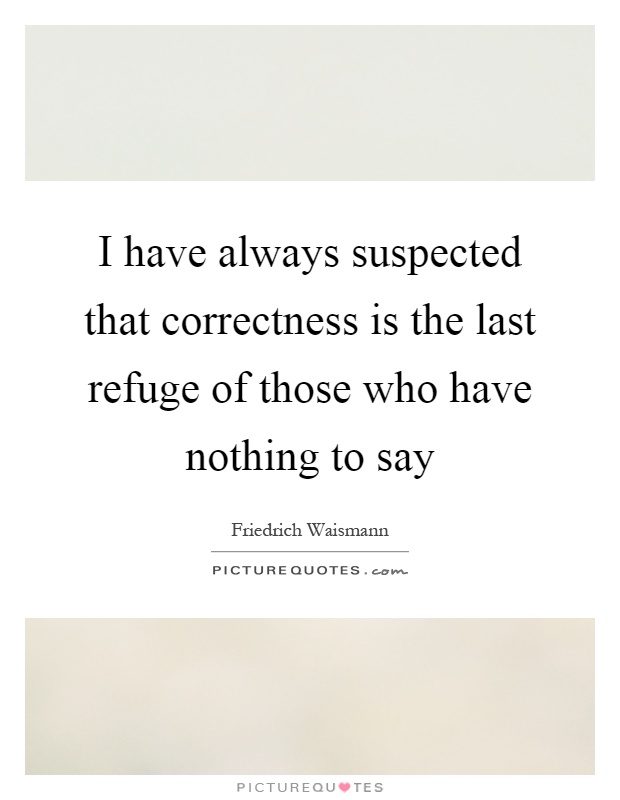 I have always suspected that correctness is the last refuge of those who have nothing to say Picture Quote #1