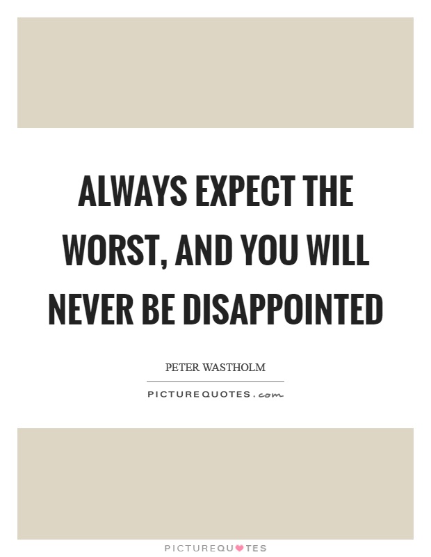 Always expect the worst, and you will never be disappointed Picture Quote #1