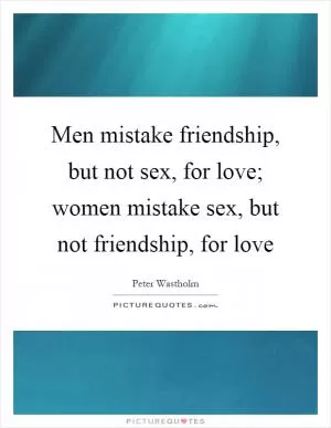 Men mistake friendship, but not sex, for love; women mistake sex, but not friendship, for love Picture Quote #1