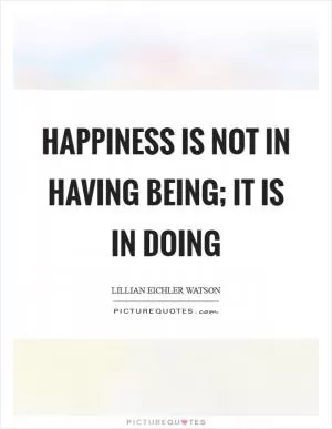 Happiness is not in having being; it is in doing Picture Quote #1