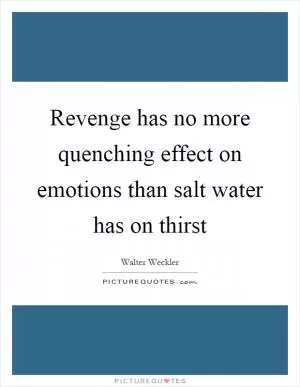 Revenge has no more quenching effect on emotions than salt water has on thirst Picture Quote #1
