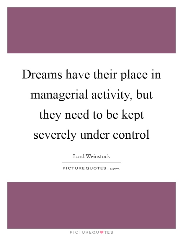 Dreams have their place in managerial activity, but they need to be kept severely under control Picture Quote #1