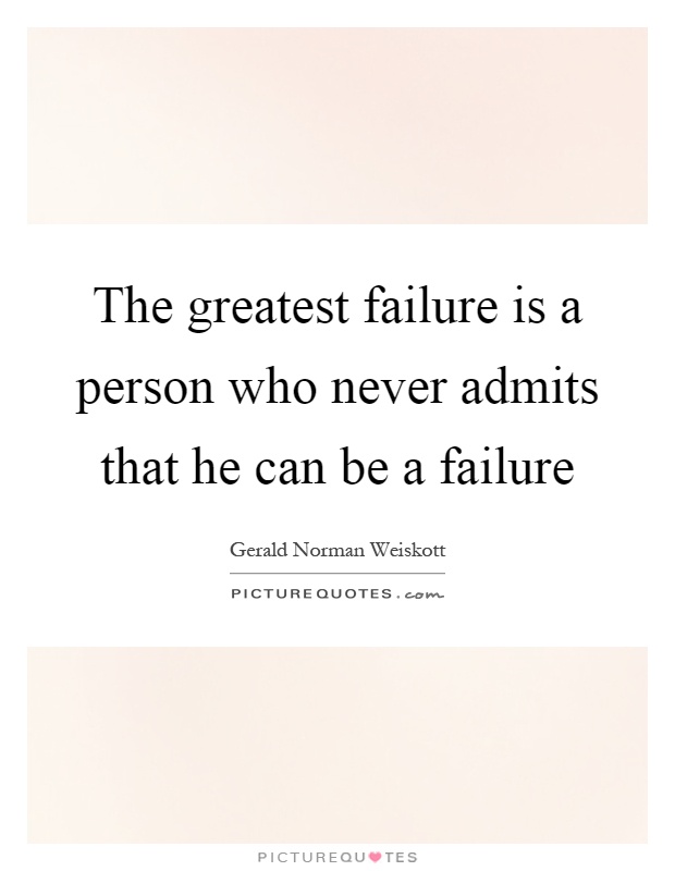 The greatest failure is a person who never admits that he can be a failure Picture Quote #1