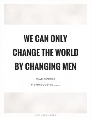 We can only change the world by changing men Picture Quote #1