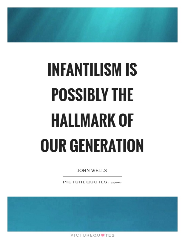 Infantilism is possibly the hallmark of our generation Picture Quote #1