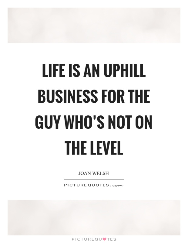 Life is an uphill business for the guy who's not on the level Picture Quote #1