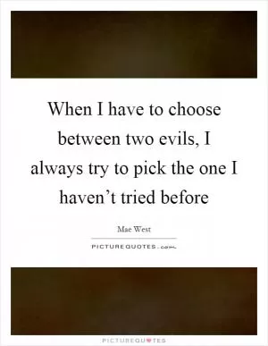 When I have to choose between two evils, I always try to pick the one I haven’t tried before Picture Quote #1