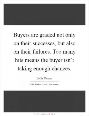 Buyers are graded not only on their successes, but also on their failures. Too many hits means the buyer isn’t taking enough chances Picture Quote #1