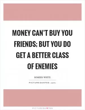 Money can’t buy you friends; but you do get a better class of enemies Picture Quote #1