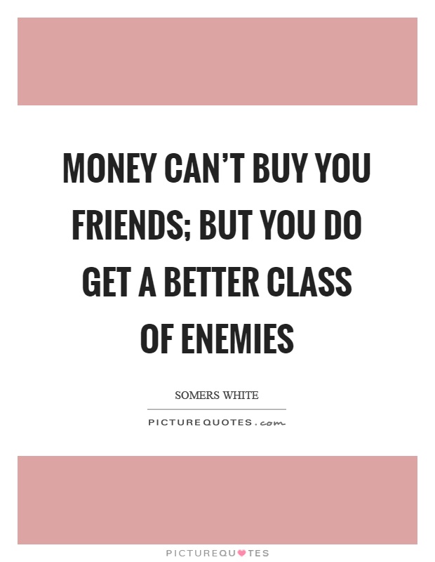 Money can't buy you friends; but you do get a better class of enemies Picture Quote #1