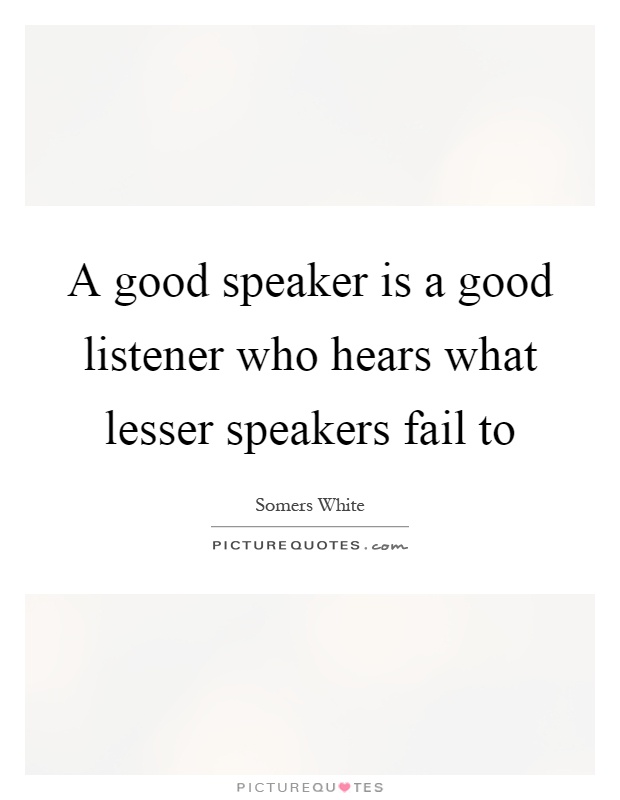 A good speaker is a good listener who hears what lesser speakers fail to Picture Quote #1
