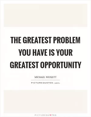 The greatest problem you have is your greatest opportunity Picture Quote #1