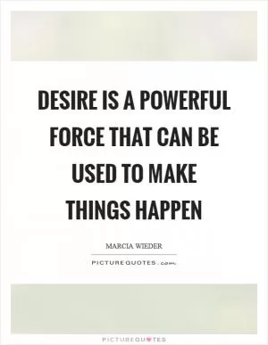 Desire is a powerful force that can be used to make things happen Picture Quote #1