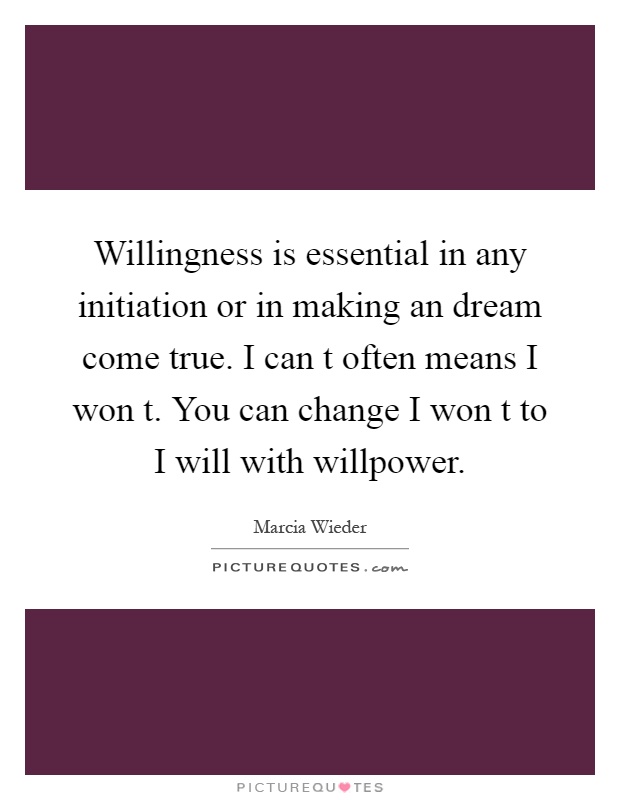 Willingness is essential in any initiation or in making an dream come true. I can t often means I won t. You can change I won t to I will with willpower Picture Quote #1