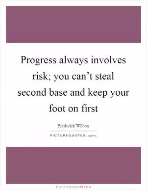 Progress always involves risk; you can’t steal second base and keep your foot on first Picture Quote #1