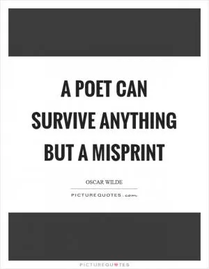 A poet can survive anything but a misprint Picture Quote #1