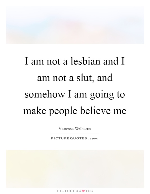 I am not a lesbian and I am not a slut, and somehow I am going to make people believe me Picture Quote #1