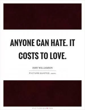 Anyone can hate. It costs to love Picture Quote #1
