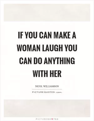 If you can make a woman laugh you can do anything with her Picture Quote #1