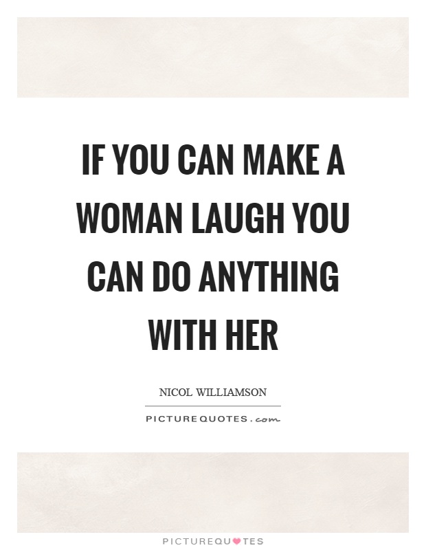 If you can make a woman laugh you can do anything with her Picture Quote #1