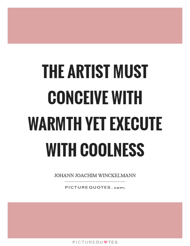 The artist must conceive with warmth yet execute with coolness Picture Quote #1