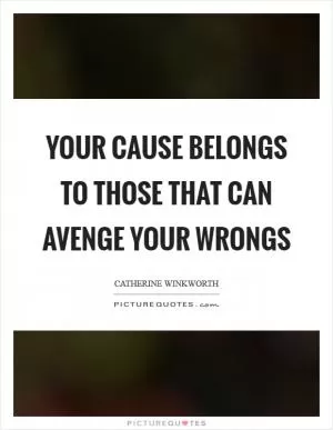 Your cause belongs to those that can avenge your wrongs Picture Quote #1