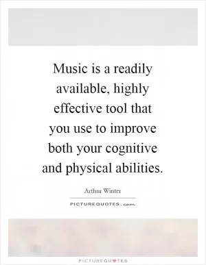 Music is a readily available, highly effective tool that you use to improve both your cognitive and physical abilities Picture Quote #1