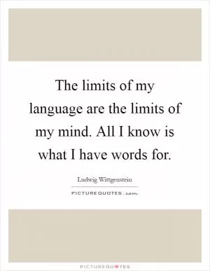 The limits of my language are the limits of my mind. All I know is what I have words for Picture Quote #1