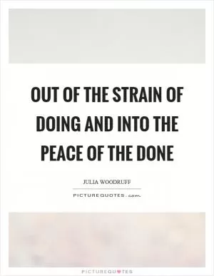 Out of the strain of doing and into the peace of the done Picture Quote #1