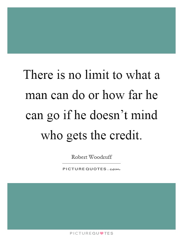 There is no limit to what a man can do or how far he can go if he doesn't mind who gets the credit Picture Quote #1