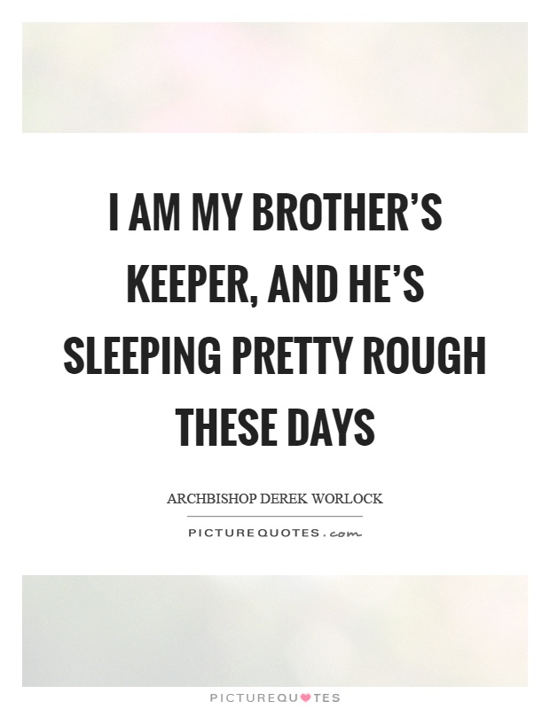 I am my brother's keeper, and he's sleeping pretty rough these days Picture Quote #1