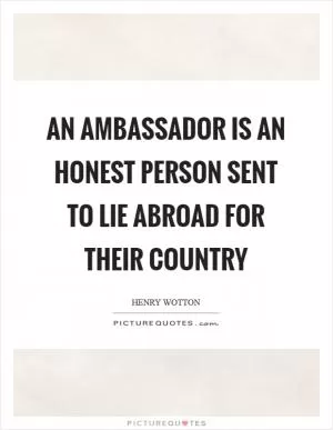An ambassador is an honest person sent to lie abroad for their country Picture Quote #1