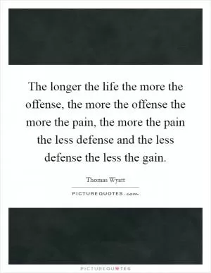 The longer the life the more the offense, the more the offense the more the pain, the more the pain the less defense and the less defense the less the gain Picture Quote #1
