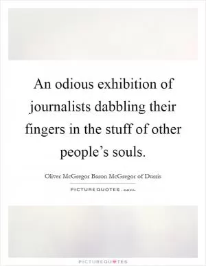 An odious exhibition of journalists dabbling their fingers in the stuff of other people’s souls Picture Quote #1