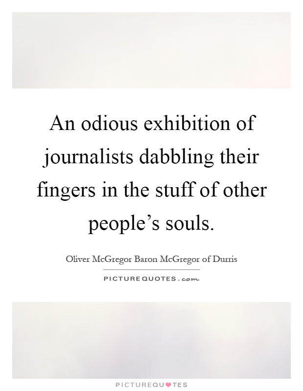 An odious exhibition of journalists dabbling their fingers in the stuff of other people's souls Picture Quote #1