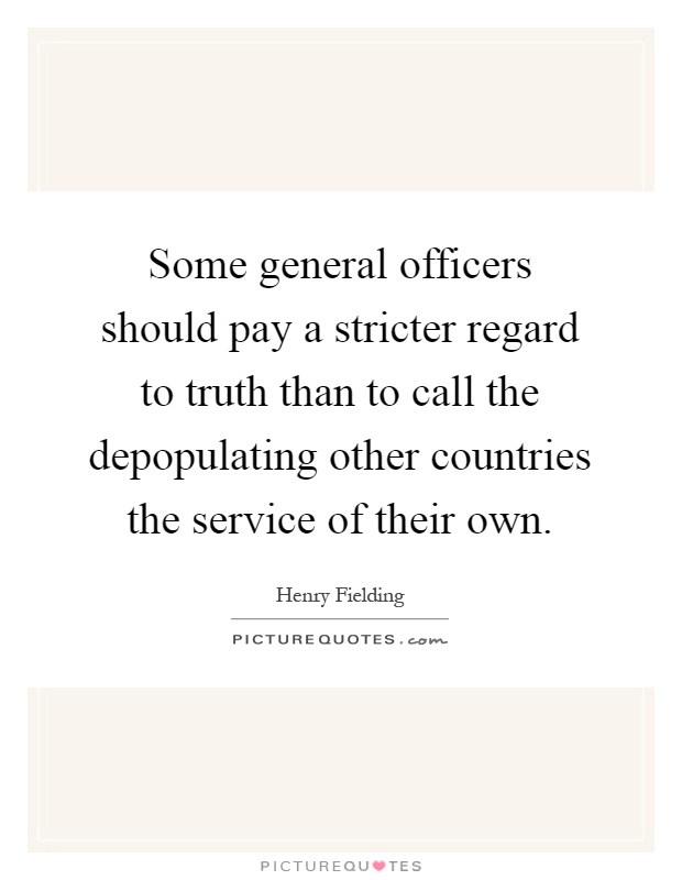 Some general officers should pay a stricter regard to truth than to call the depopulating other countries the service of their own Picture Quote #1