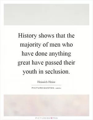 History shows that the majority of men who have done anything great have passed their youth in seclusion Picture Quote #1