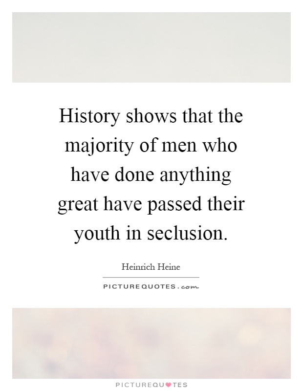 History shows that the majority of men who have done anything great have passed their youth in seclusion Picture Quote #1