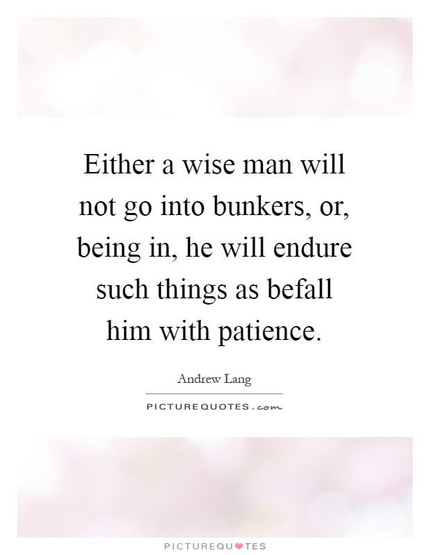 Either a wise man will not go into bunkers, or, being in, he will endure such things as befall him with patience Picture Quote #1