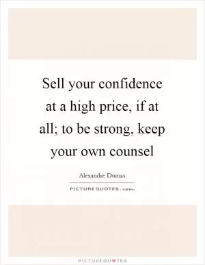 Sell your confidence at a high price, if at all; to be strong, keep your own counsel Picture Quote #1